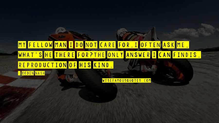Padmasree Kalamandalam Quotes By Ogden Nash: My fellow man I do not care for.I Padmasree Kalamandalam Quotes By Ogden Nash: My fellow man I do not care for.I