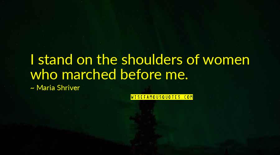 Padmasree Saroj Quotes By Maria Shriver: I stand on the shoulders of women who Padmasree Saroj Quotes By Maria Shriver: I stand on the shoulders of women who