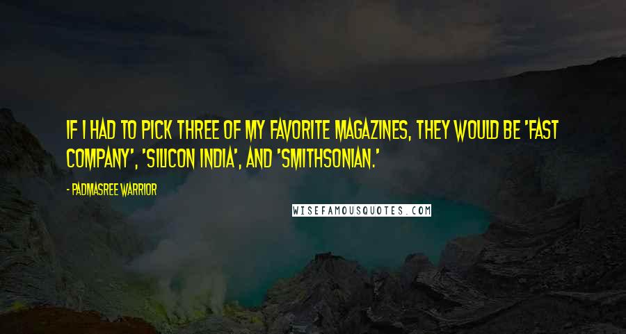 Padmasree Warrior quotes: If I had to pick three of my favorite magazines, they would be 'Fast Company', 'Silicon India', and 'Smithsonian.'