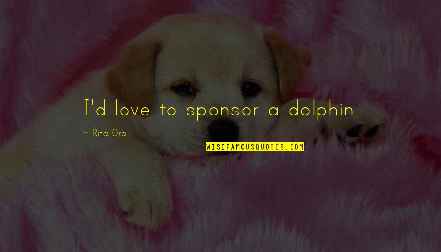 Padoan Tanks Quotes By Rita Ora: I'd love to sponsor a dolphin.
