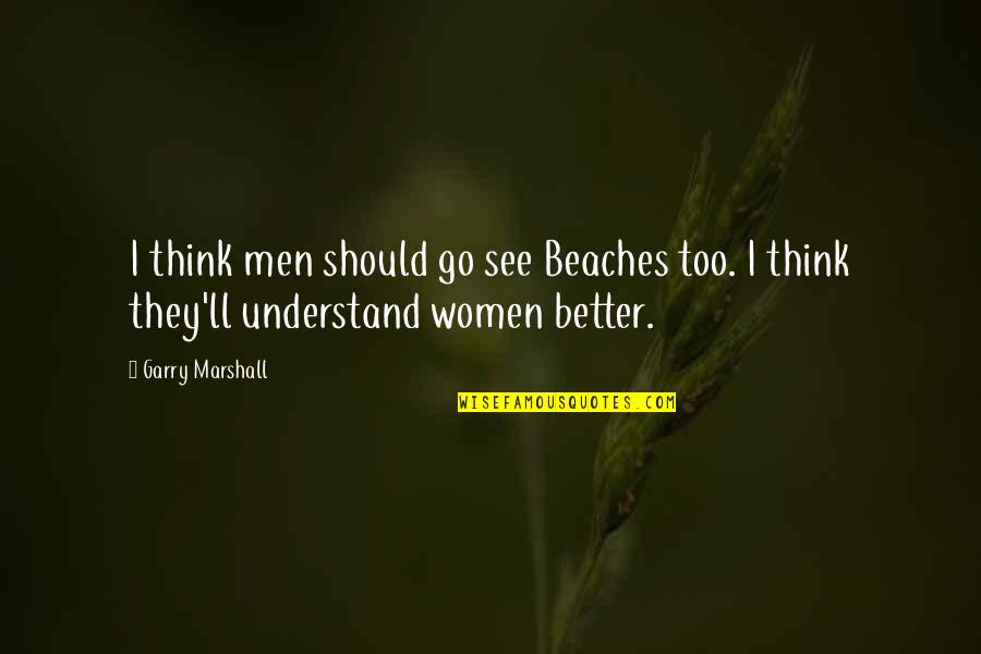 Padovi Otazky Quotes By Garry Marshall: I think men should go see Beaches too.