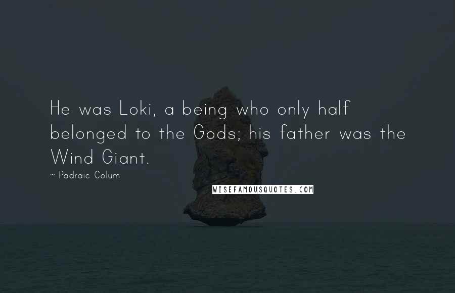 Padraic Colum quotes: He was Loki, a being who only half belonged to the Gods; his father was the Wind Giant.