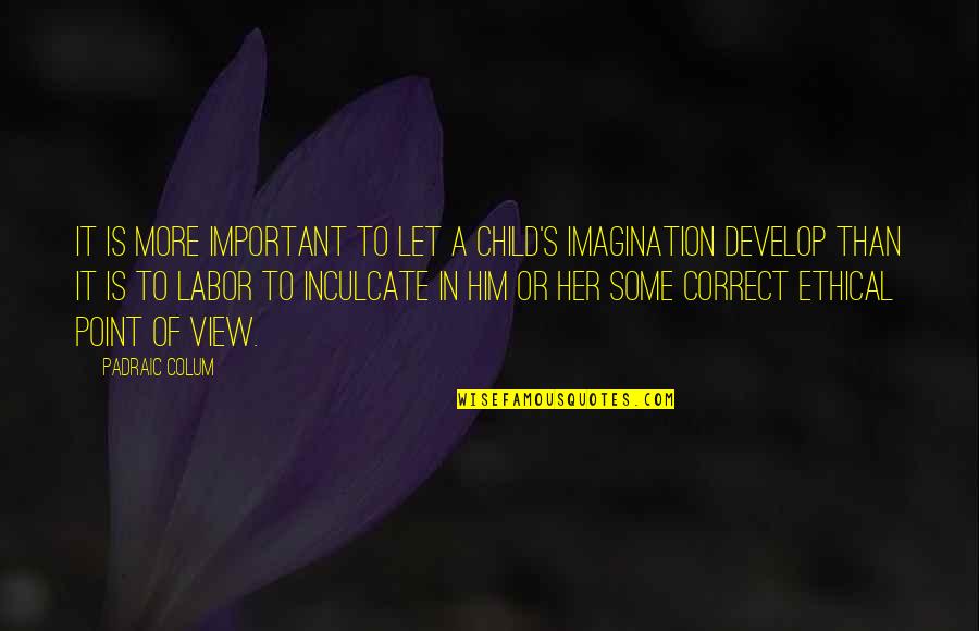 Padraic Colum Quotes By Padraic Colum: It is more important to let a child's Padraic Colum Quotes By Padraic Colum: It is more important to let a child's