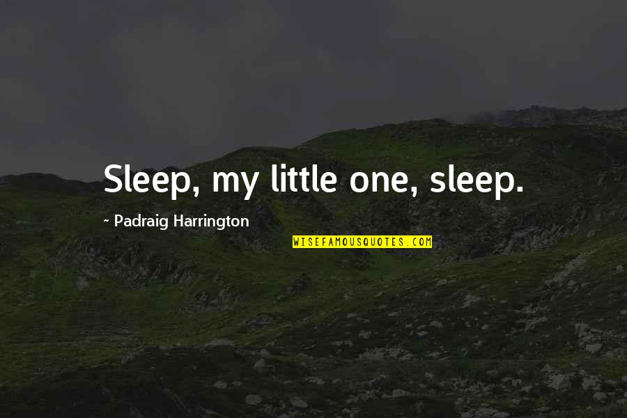Padraig Harrington Quotes By Padraig Harrington: Sleep, my little one, sleep.