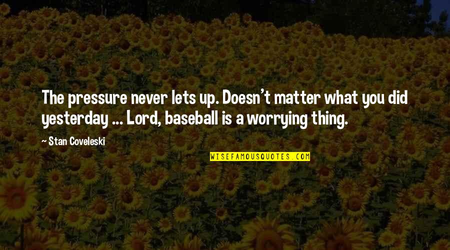 Padrastro En Quotes By Stan Coveleski: The pressure never lets up. Doesn't matter what