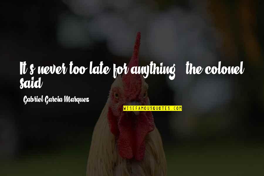 Padre Blazon Quotes By Gabriel Garcia Marquez: It's never too late for anything,' the colonel