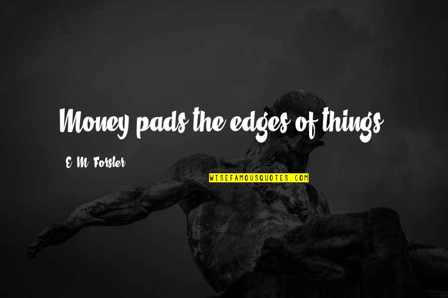 Pads Quotes By E. M. Forster: Money pads the edges of things. Pads Quotes By E. M. Forster: Money pads the edges of things.