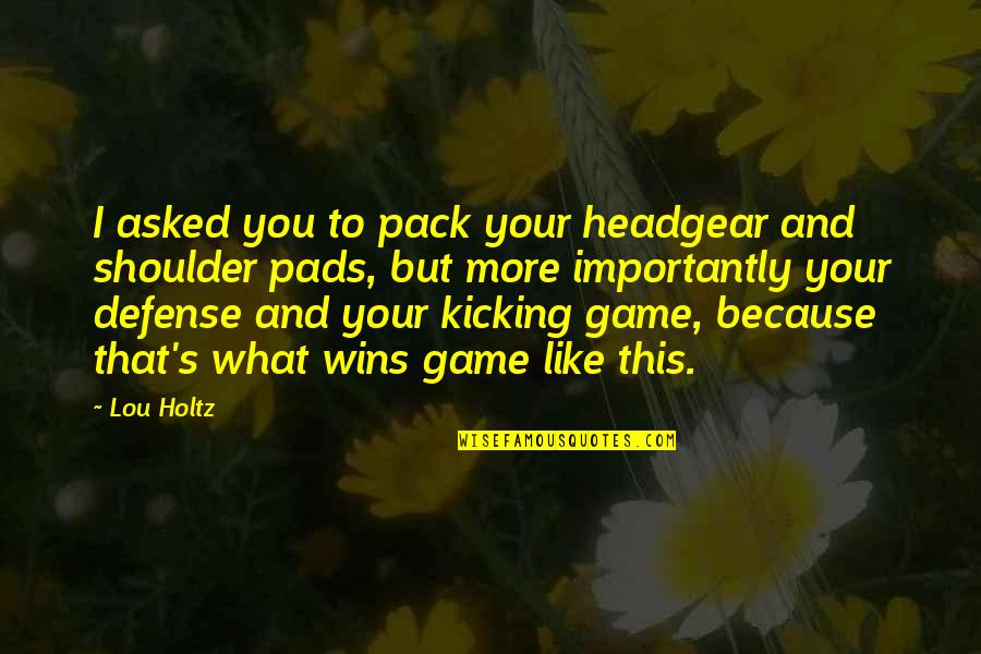 Pads Quotes By Lou Holtz: I asked you to pack your headgear and Pads Quotes By Lou Holtz: I asked you to pack your headgear and