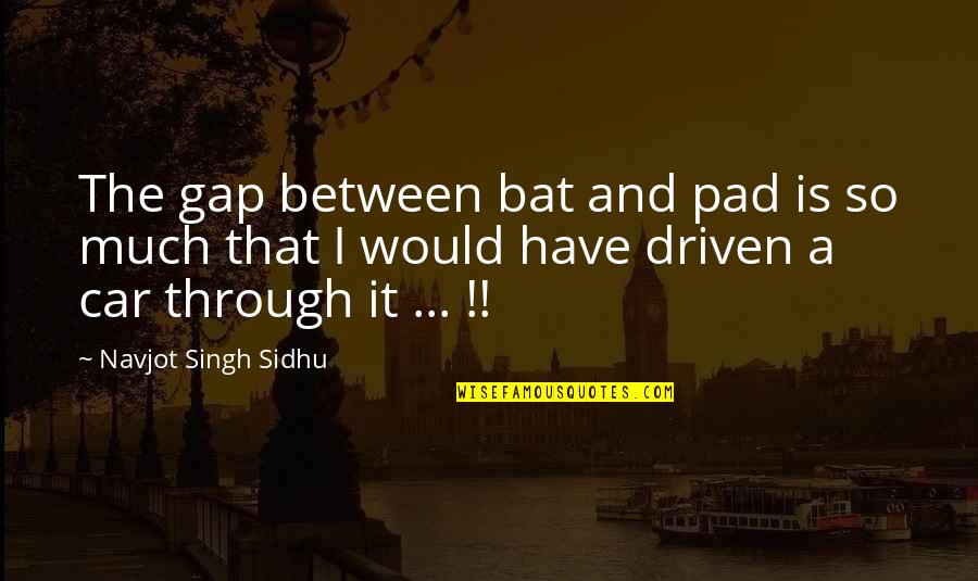 Pads Quotes By Navjot Singh Sidhu: The gap between bat and pad is so Pads Quotes By Navjot Singh Sidhu: The gap between bat and pad is so
