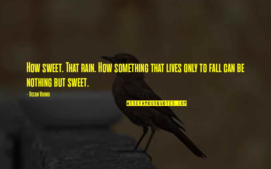 Paduka Puja Quotes By Ocean Vuong: How sweet. That rain. How something that lives