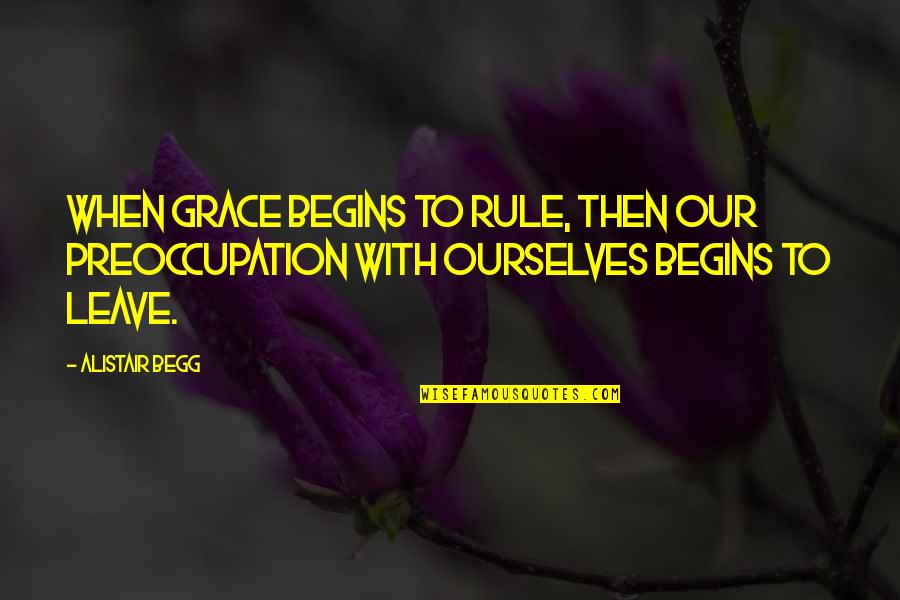 Padukone Dravid Quotes By Alistair Begg: When grace begins to rule, then our preoccupation