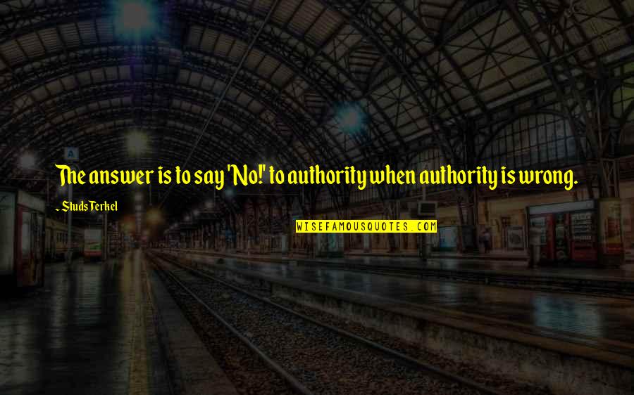 Padungan Quotes By Studs Terkel: The answer is to say 'No!' to authority