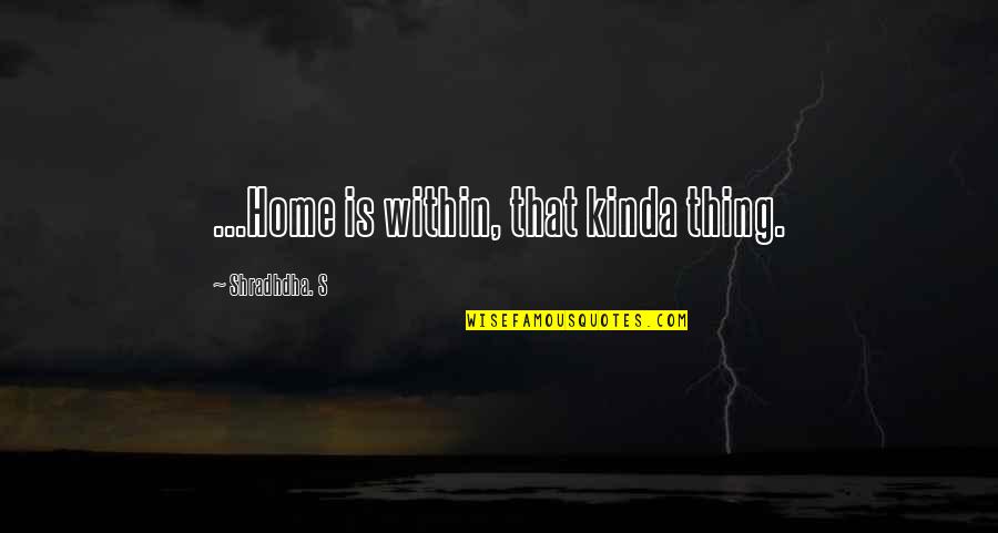 Padurimi I Zemres Quotes By Shradhdha. S: ...Home is within, that kinda thing.