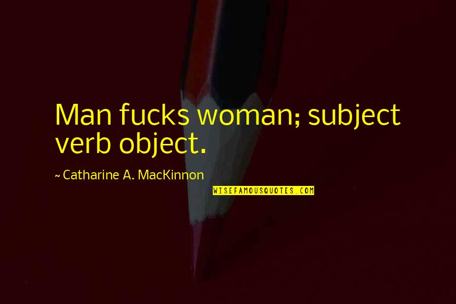Pady Quotes By Catharine A. MacKinnon: Man fucks woman; subject verb object.