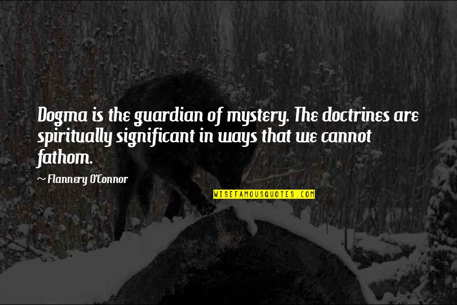 Pady Quotes By Flannery O'Connor: Dogma is the guardian of mystery. The doctrines