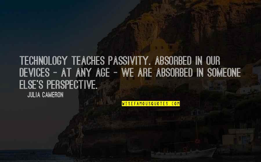 Paedo Quotes By Julia Cameron: Technology teaches passivity. Absorbed in our devices - Paedo Quotes By Julia Cameron: Technology teaches passivity. Absorbed in our devices -