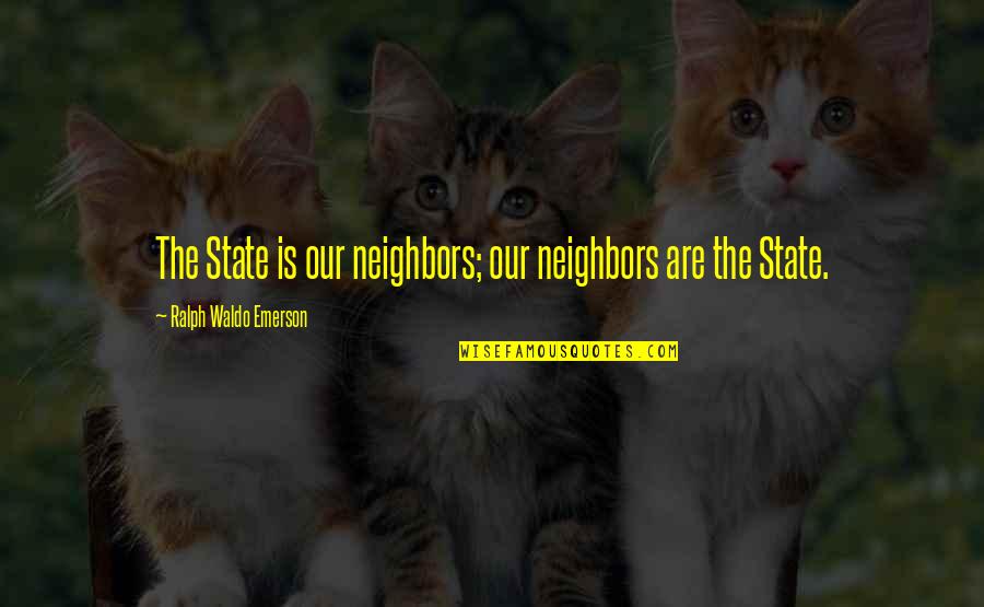 Paedogogical Quotes By Ralph Waldo Emerson: The State is our neighbors; our neighbors are Paedogogical Quotes By Ralph Waldo Emerson: The State is our neighbors; our neighbors are