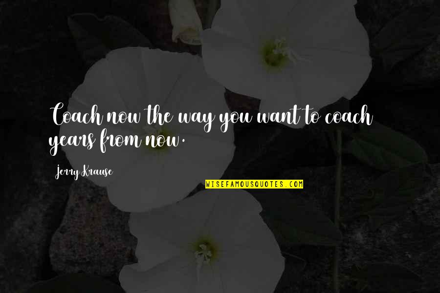 Paesi Membri Quotes By Jerry Krause: Coach now the way you want to coach Paesi Membri Quotes By Jerry Krause: Coach now the way you want to coach