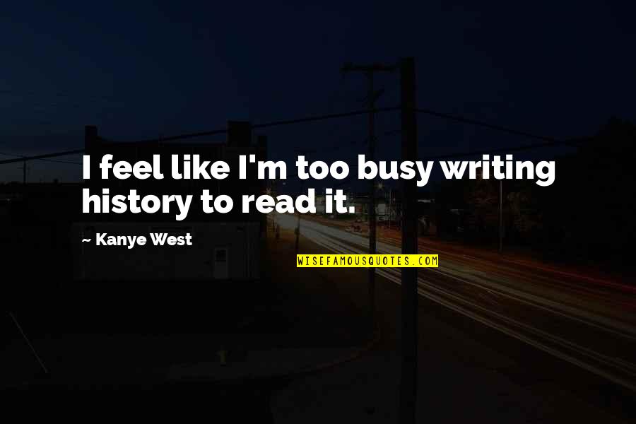 Pag Ako Naging Gwapo Quotes By Kanye West: I feel like I'm too busy writing history Pag Ako Naging Gwapo Quotes By Kanye West: I feel like I'm too busy writing history