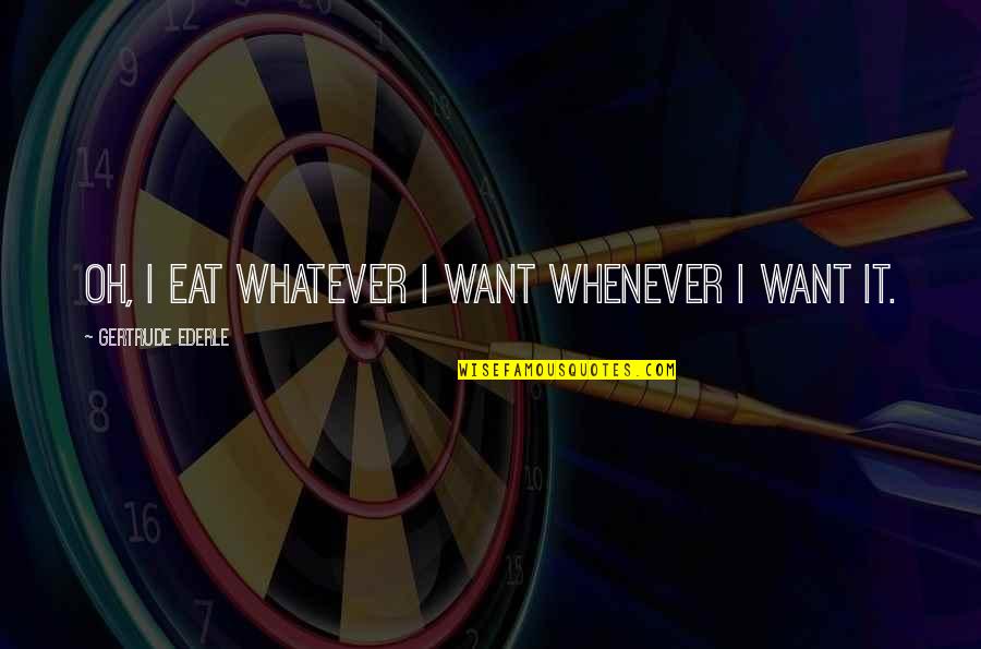 Pag Ang Lalaki Umiyak Quotes By Gertrude Ederle: Oh, I eat whatever I want whenever I Pag Ang Lalaki Umiyak Quotes By Gertrude Ederle: Oh, I eat whatever I want whenever I