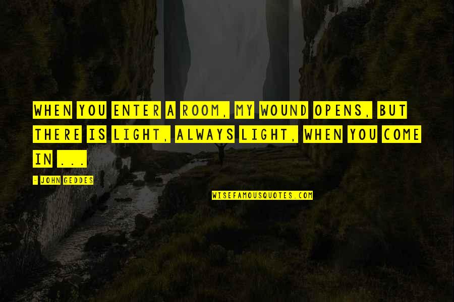 Pag Ang Lalaki Umiyak Quotes By John Geddes: When you enter a room, my wound opens, Pag Ang Lalaki Umiyak Quotes By John Geddes: When you enter a room, my wound opens,