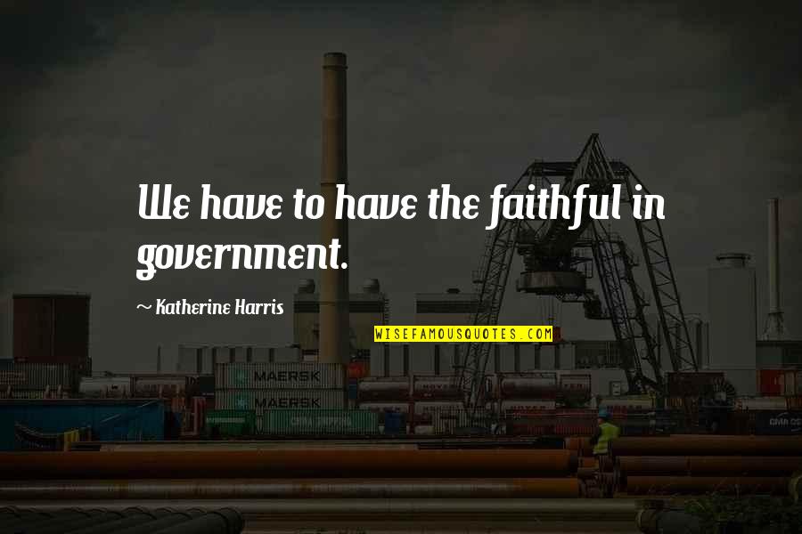 Pag Ibig Thingy Quotes By Katherine Harris: We have to have the faithful in government. Pag Ibig Thingy Quotes By Katherine Harris: We have to have the faithful in government.