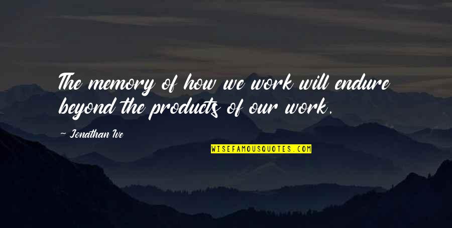 Pag Intindi Quotes By Jonathan Ive: The memory of how we work will endure