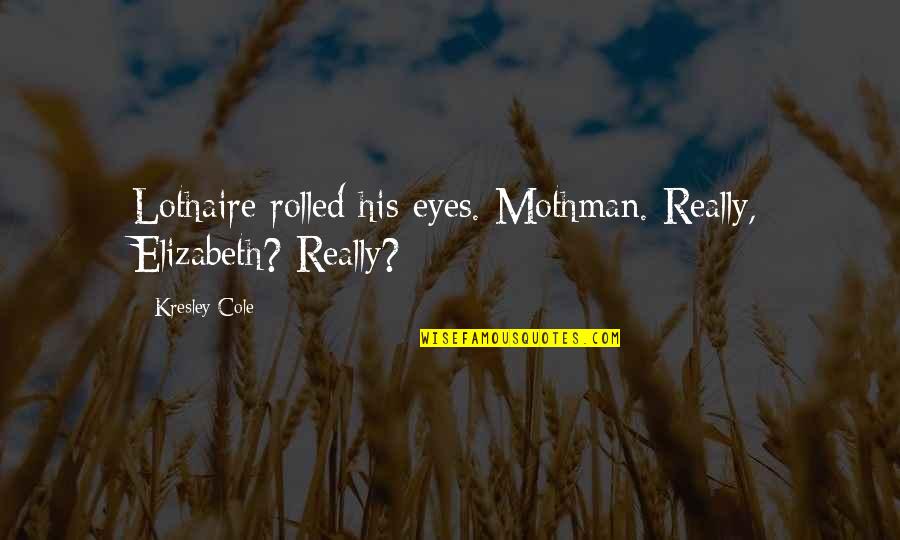 Pag Iwas Sa Kaibigan Quotes By Kresley Cole: Lothaire rolled his eyes. Mothman. Really, Elizabeth? Really?