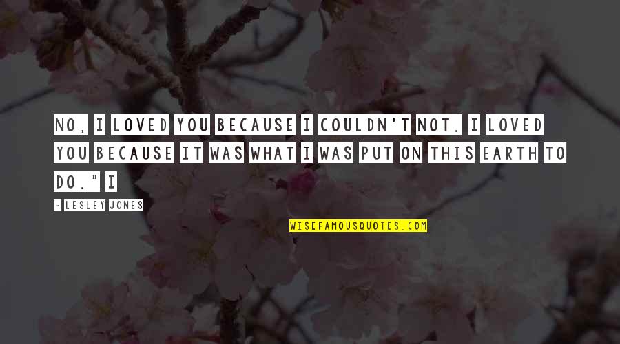 Pag May Problema Quotes By Lesley Jones: No, I loved you because I couldn't not.