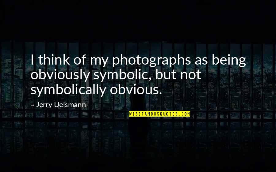 Pag May Umalis May Darating Quotes By Jerry Uelsmann: I think of my photographs as being obviously Pag May Umalis May Darating Quotes By Jerry Uelsmann: I think of my photographs as being obviously