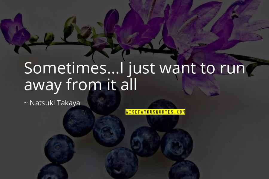 Pag May Umalis May Darating Quotes By Natsuki Takaya: Sometimes...I just want to run away from it Pag May Umalis May Darating Quotes By Natsuki Takaya: Sometimes...I just want to run away from it
