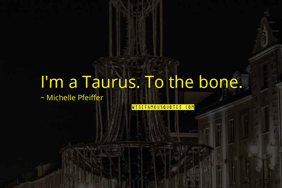 Pagal Quotes By Michelle Pfeiffer: I'm a Taurus. To the bone.