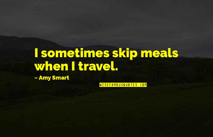 Pagaliau Beveik Quotes By Amy Smart: I sometimes skip meals when I travel.