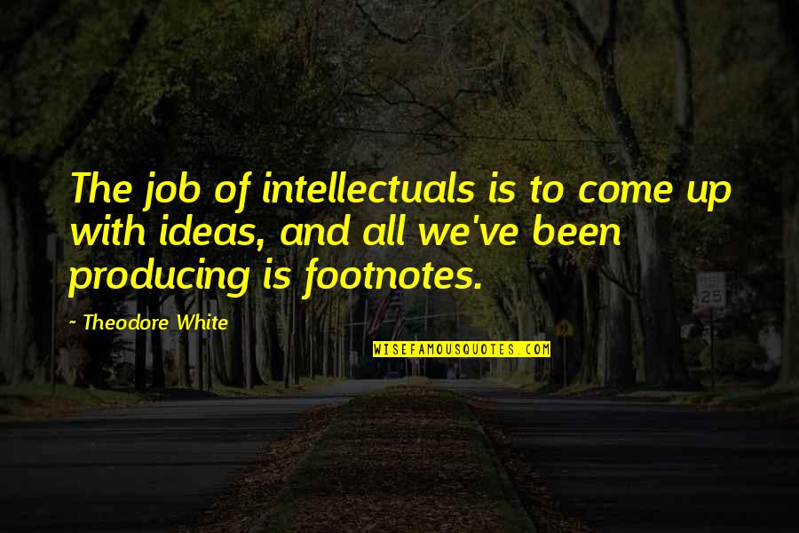 Pagaliau Pagaliau Quotes By Theodore White: The job of intellectuals is to come up