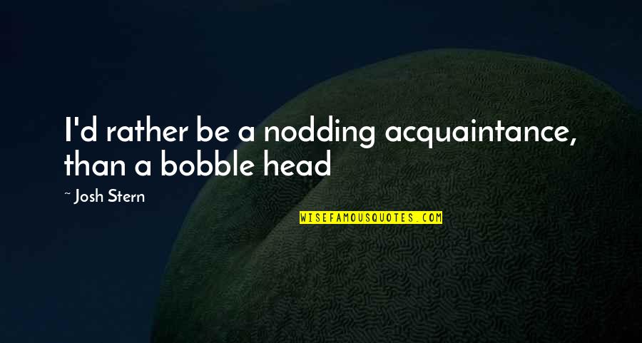 Pagan Min Quotes By Josh Stern: I'd rather be a nodding acquaintance, than a