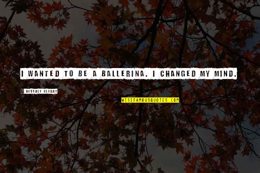 Paganamaa Quotes By Beverly Cleary: I wanted to be a ballerina. I changed Paganamaa Quotes By Beverly Cleary: I wanted to be a ballerina. I changed