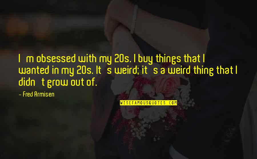 Paganelli Construction Quotes By Fred Armisen: I'm obsessed with my 20s. I buy things