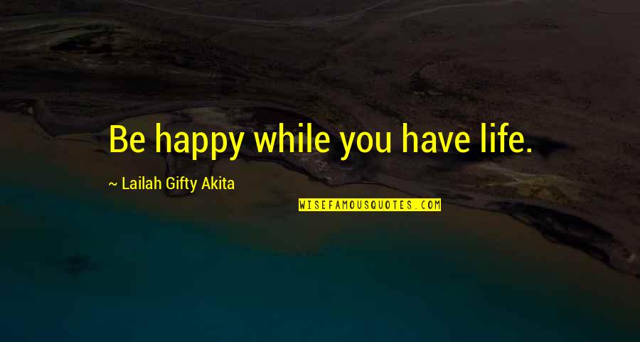 Paganelli Construction Quotes By Lailah Gifty Akita: Be happy while you have life.