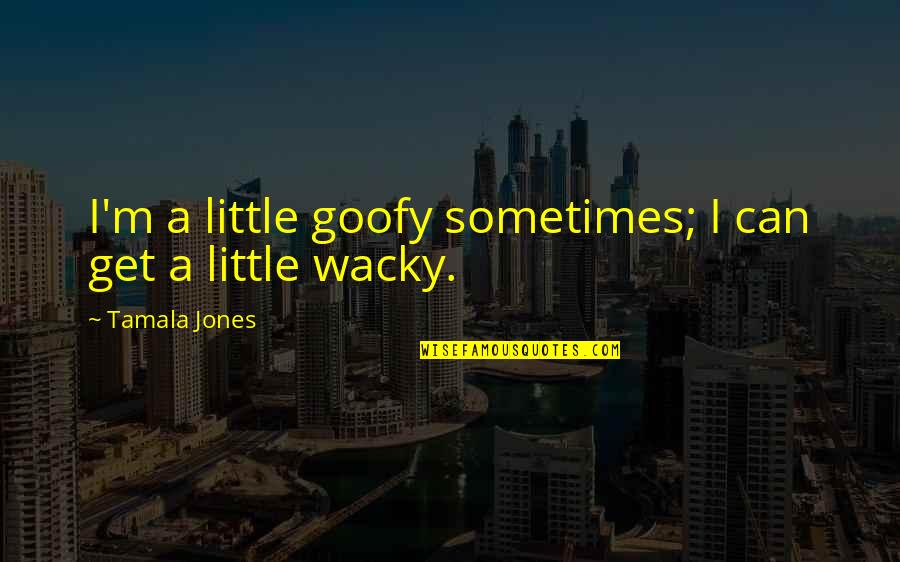 Paganelli Construction Quotes By Tamala Jones: I'm a little goofy sometimes; I can get