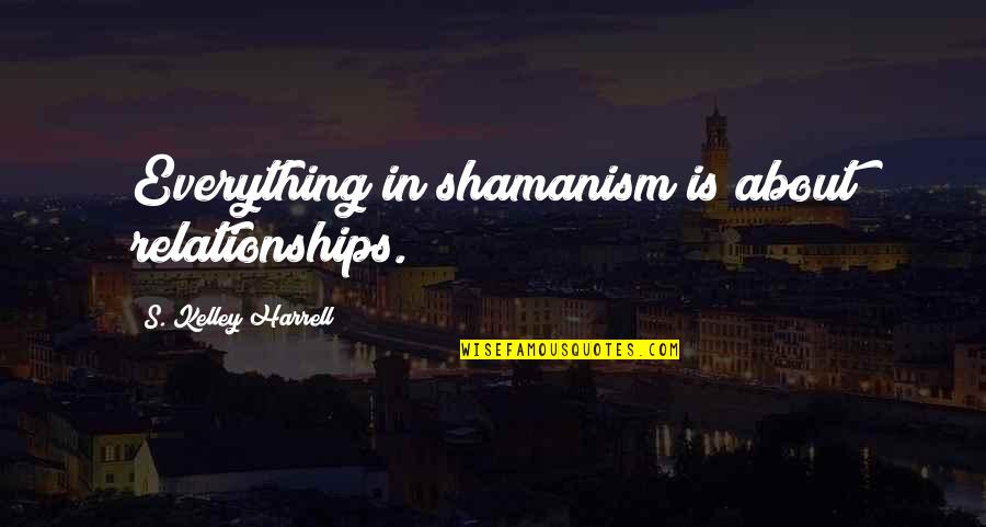 Paganism's Quotes By S. Kelley Harrell: Everything in shamanism is about relationships.