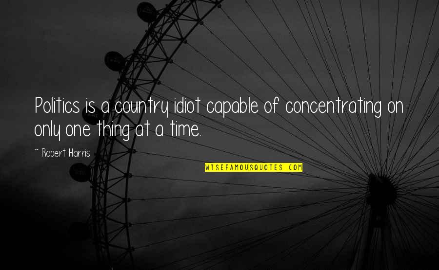 Paganistic Religions Quotes By Robert Harris: Politics is a country idiot capable of concentrating