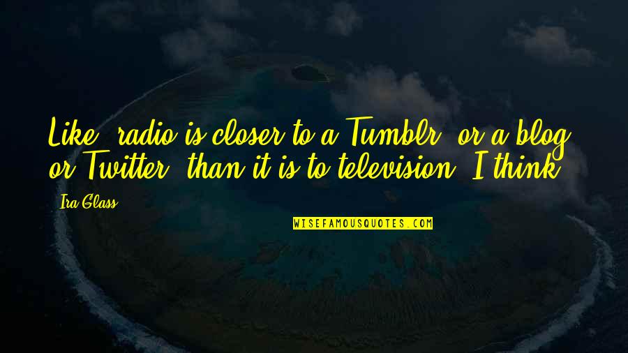 Paganists Quotes By Ira Glass: Like, radio is closer to a Tumblr, or Paganists Quotes By Ira Glass: Like, radio is closer to a Tumblr, or