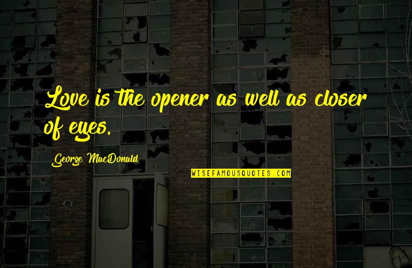 Paganized Quotes By George MacDonald: Love is the opener as well as closer