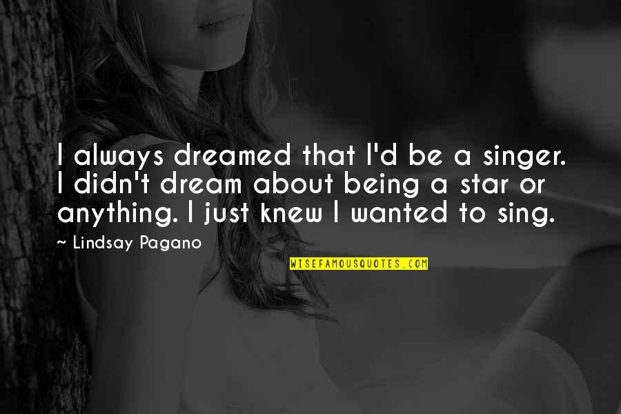 Pagano Quotes By Lindsay Pagano: I always dreamed that I'd be a singer.