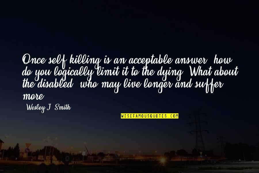 Paganos Fish Norwalk Quotes By Wesley J. Smith: Once self-killing is an acceptable answer, how do Paganos Fish Norwalk Quotes By Wesley J. Smith: Once self-killing is an acceptable answer, how do