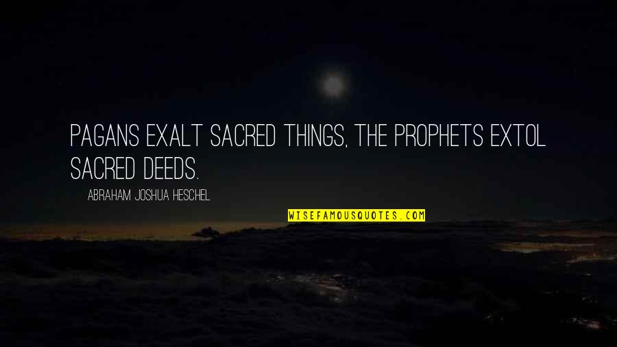 Pagans Quotes By Abraham Joshua Heschel: Pagans exalt sacred things, the Prophets extol sacred