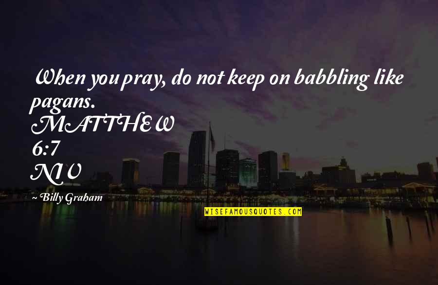 Pagans Quotes By Billy Graham: When you pray, do not keep on babbling