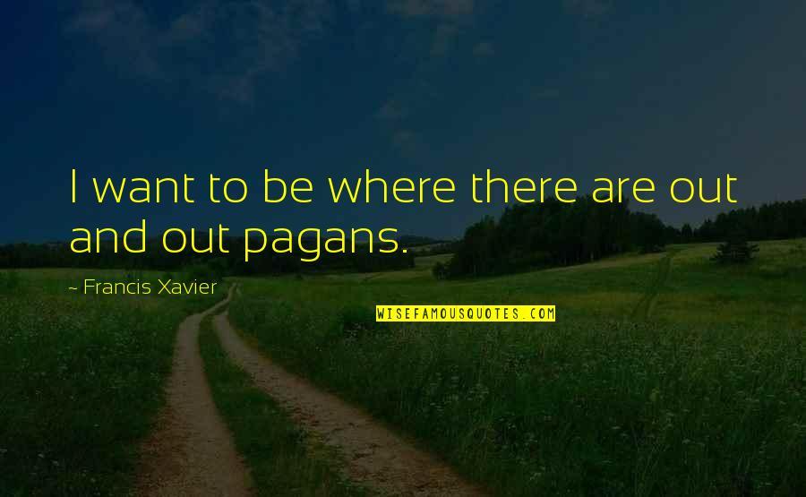 Pagans Quotes By Francis Xavier: I want to be where there are out