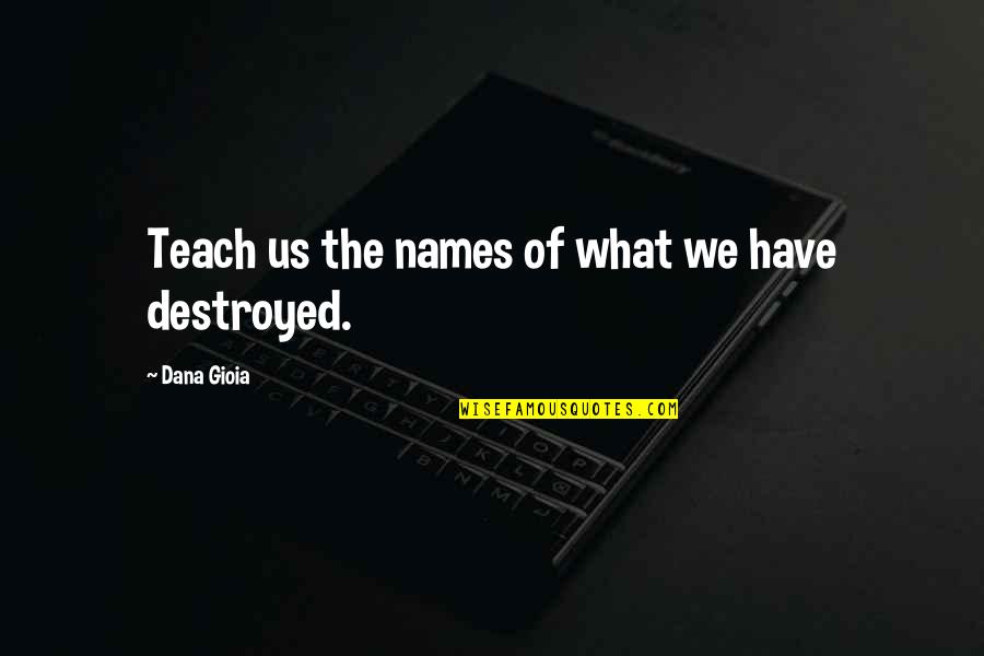 Pagaranatta Quotes By Dana Gioia: Teach us the names of what we have