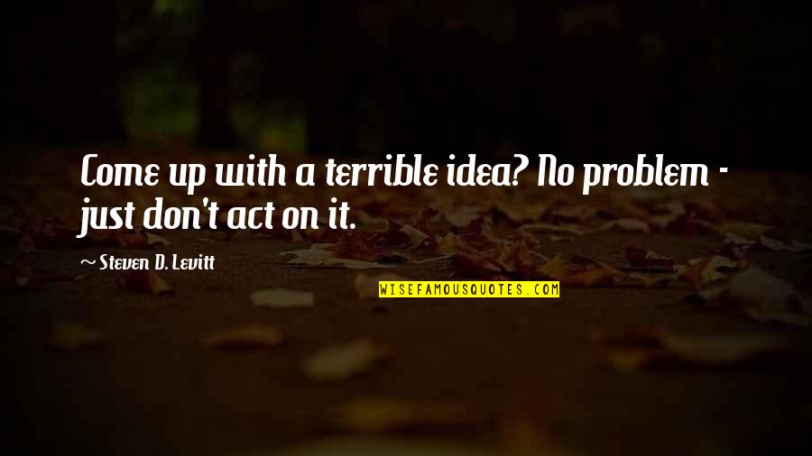 Pagaste Yo Quotes By Steven D. Levitt: Come up with a terrible idea? No problem Pagaste Yo Quotes By Steven D. Levitt: Come up with a terrible idea? No problem